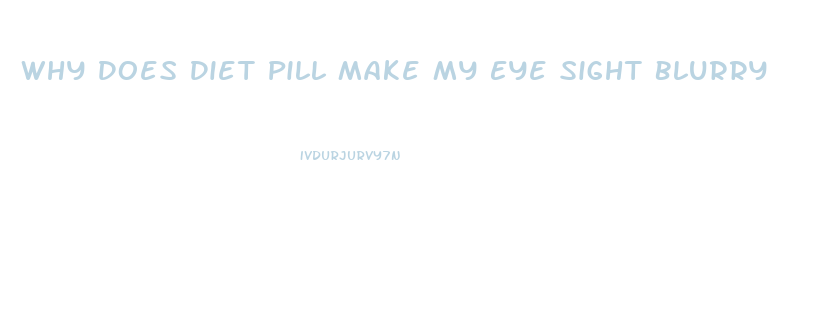 Why Does Diet Pill Make My Eye Sight Blurry