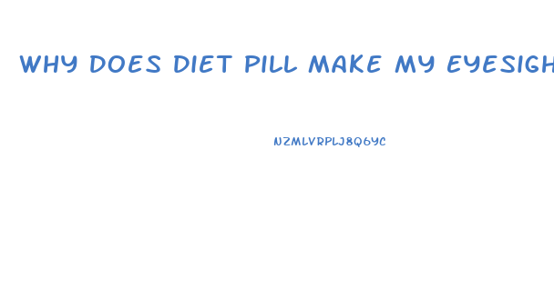 Why Does Diet Pill Make My Eyesight Blurry