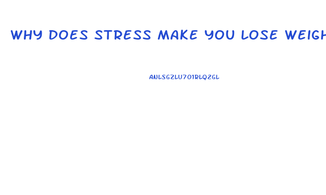 Why Does Stress Make You Lose Weight