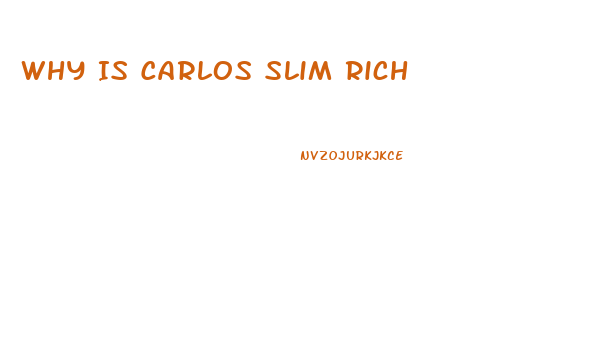 Why Is Carlos Slim Rich