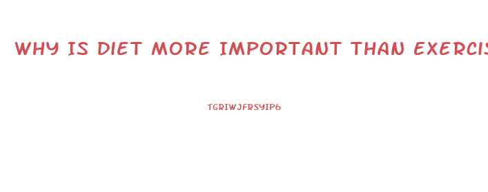 Why Is Diet More Important Than Exercise For Weight Loss