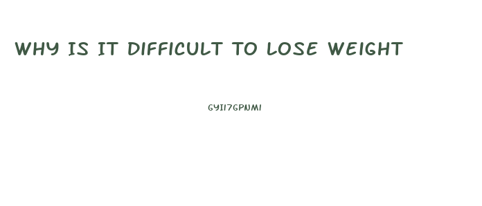 Why Is It Difficult To Lose Weight