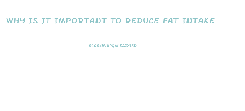 Why Is It Important To Reduce Fat Intake