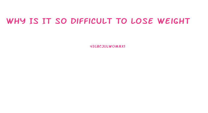 Why Is It So Difficult To Lose Weight