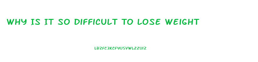 Why Is It So Difficult To Lose Weight