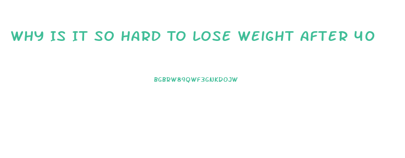 Why Is It So Hard To Lose Weight After 40