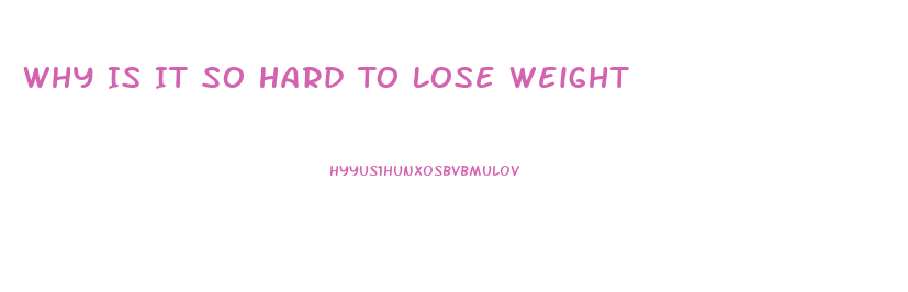 Why Is It So Hard To Lose Weight