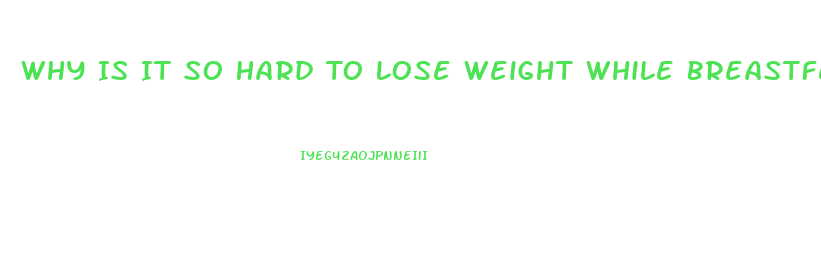 Why Is It So Hard To Lose Weight While Breastfeeding