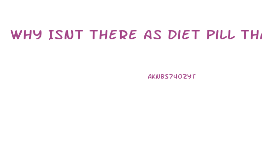 Why Isnt There As Diet Pill Thatbworks Resdit