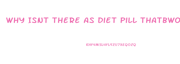 Why Isnt There As Diet Pill Thatbworks Resdit