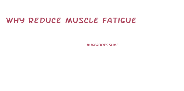 Why Reduce Muscle Fatigue