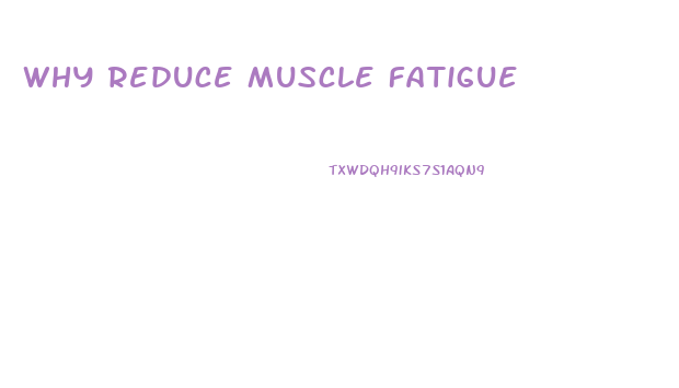 Why Reduce Muscle Fatigue