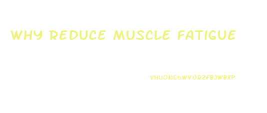 Why Reduce Muscle Fatigue