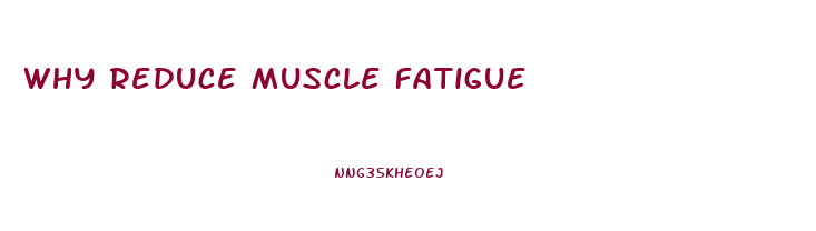 Why Reduce Muscle Fatigue