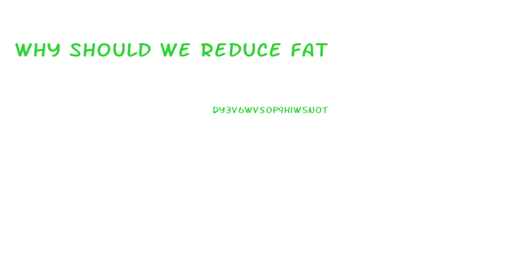 Why Should We Reduce Fat