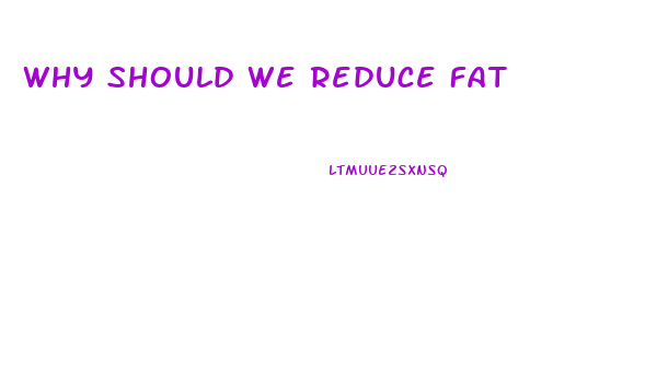 Why Should We Reduce Fat