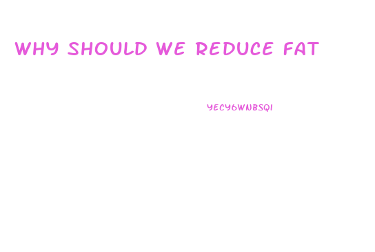 Why Should We Reduce Fat