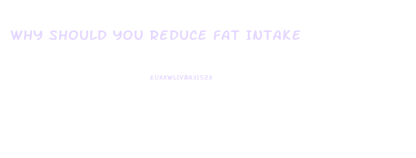 Why Should You Reduce Fat Intake