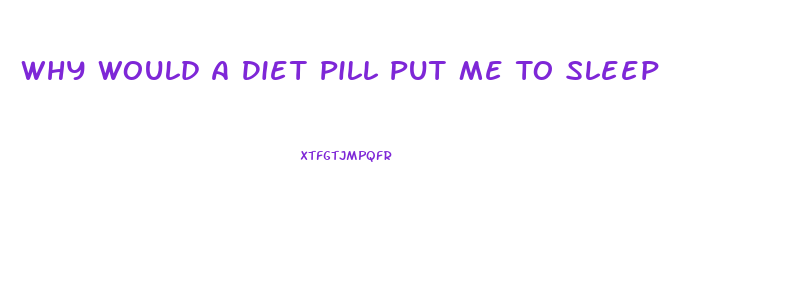 Why Would A Diet Pill Put Me To Sleep