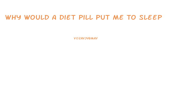 Why Would A Diet Pill Put Me To Sleep