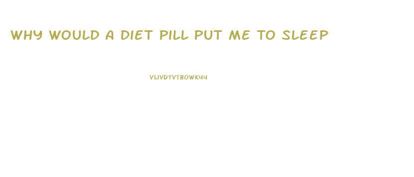 Why Would A Diet Pill Put Me To Sleep