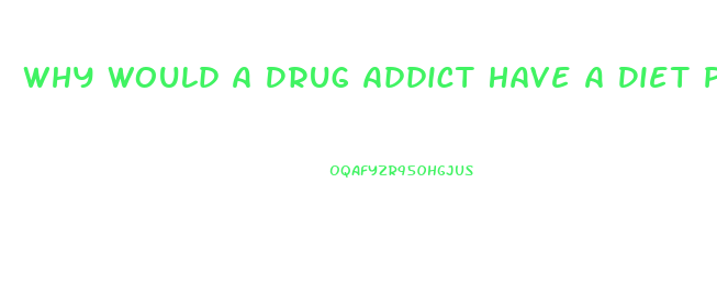 Why Would A Drug Addict Have A Diet Pill