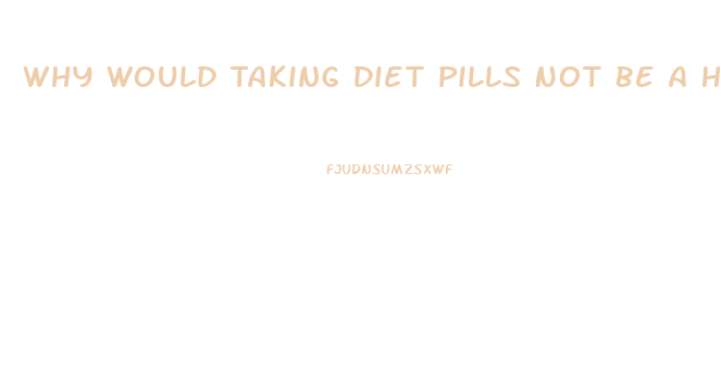 Why Would Taking Diet Pills Not Be A Healthy Way For Most To Lose Weight