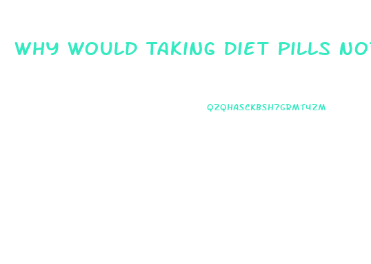 Why Would Taking Diet Pills Not Be A Healthy Way For Most To Lose Weight