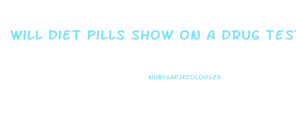 Will Diet Pills Show On A Drug Test