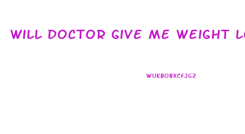 Will Doctor Give Me Weight Loss Pills