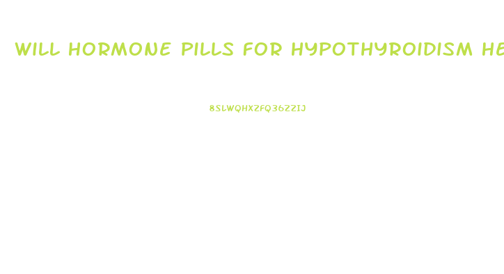 Will Hormone Pills For Hypothyroidism Help With Weight Loss