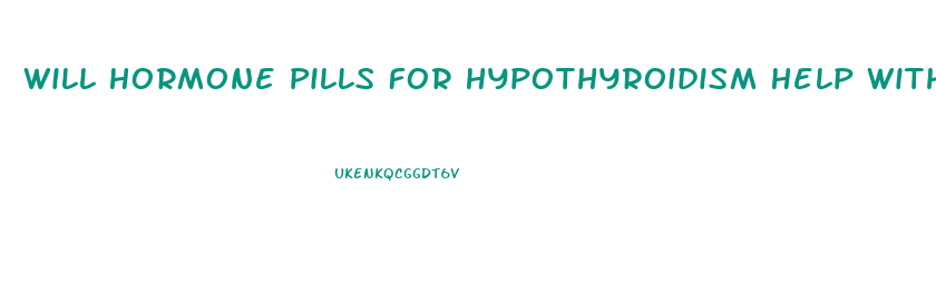 Will Hormone Pills For Hypothyroidism Help With Weight Loss