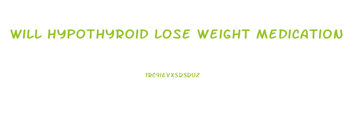 Will Hypothyroid Lose Weight Medication