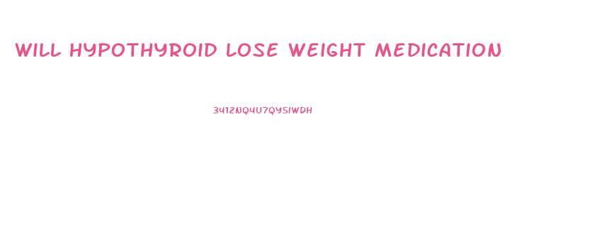 Will Hypothyroid Lose Weight Medication