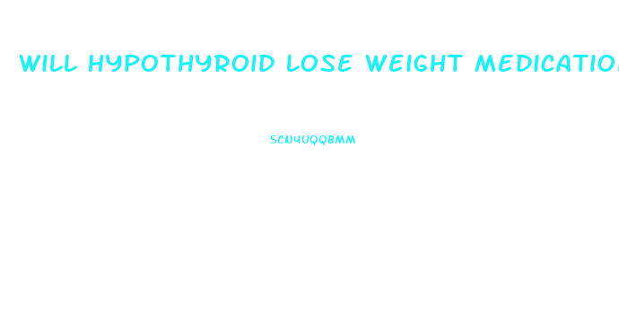 Will Hypothyroid Lose Weight Medication