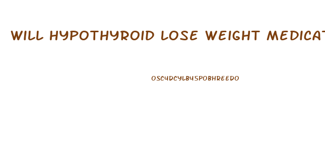 Will Hypothyroid Lose Weight Medication