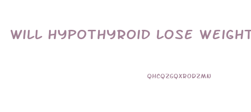 Will Hypothyroid Lose Weight Medication