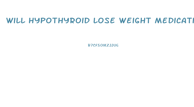 Will Hypothyroid Lose Weight Medication