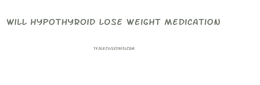 Will Hypothyroid Lose Weight Medication