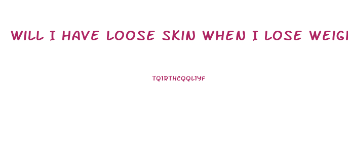 Will I Have Loose Skin When I Lose Weight