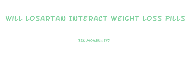 Will Losartan Interact Weight Loss Pills