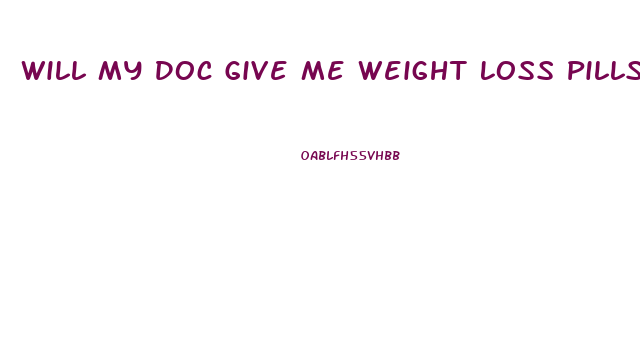 Will My Doc Give Me Weight Loss Pills