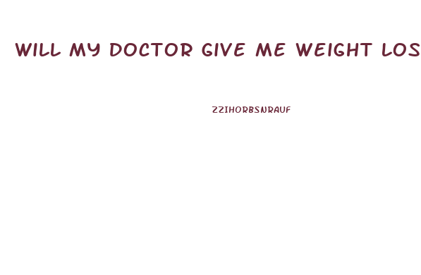 Will My Doctor Give Me Weight Loss Pills