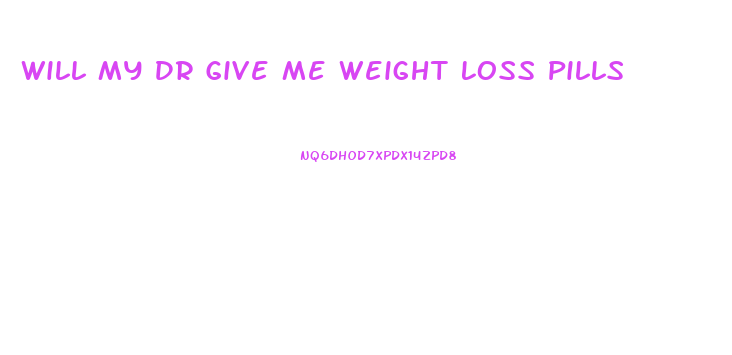 Will My Dr Give Me Weight Loss Pills