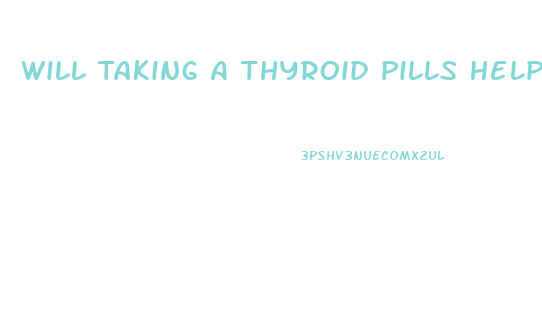 Will Taking A Thyroid Pills Help With Weight Loss