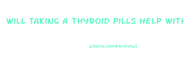 Will Taking A Thyroid Pills Help With Weight Loss