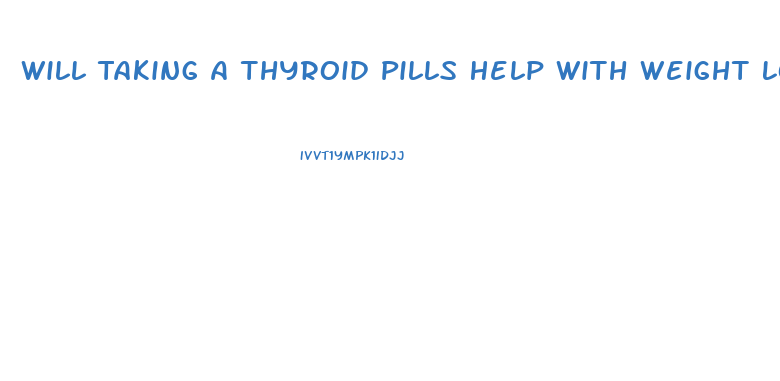 Will Taking A Thyroid Pills Help With Weight Loss