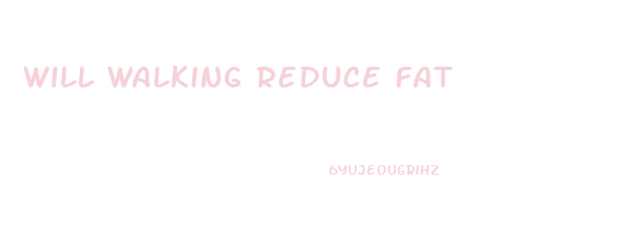 Will Walking Reduce Fat