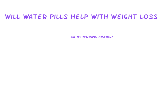 Will Water Pills Help With Weight Loss