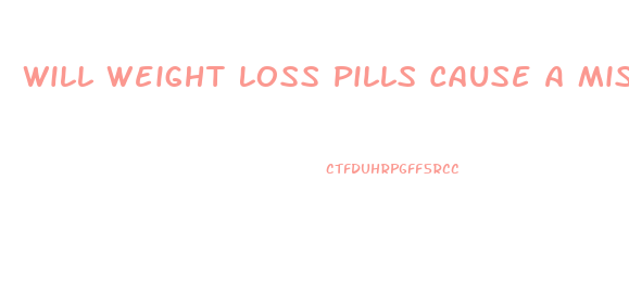 Will Weight Loss Pills Cause A Miscarriage